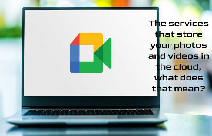 The services that store your photos and videos in the cloud, what does that mean?